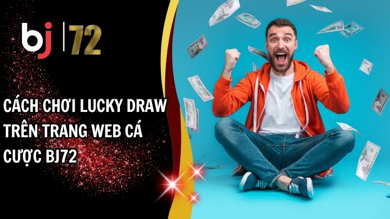 Cách Chơi Lucky Draw Trên Trang Web Cá Cược BJ72